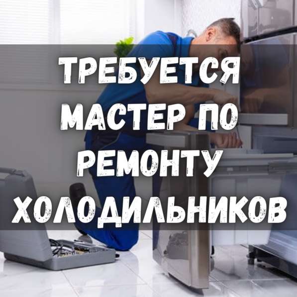 Требуются мастера по ремонту холодильников!