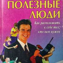 Полезные люди. Как расположить к себе тех, кто вам нужен, в г.Алматы